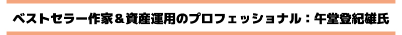 ベストセラー作家＆資産運用のプロフェッショナル：午堂登紀雄氏