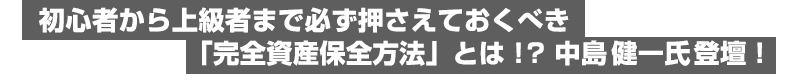 初心者から上級者まで必ず押さえておくべき「完全資産保全方法」とは！？中島健一氏登壇！