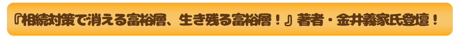 『相続対策で消える富裕層、生き残る富裕層！』著者・金井義家氏登壇！