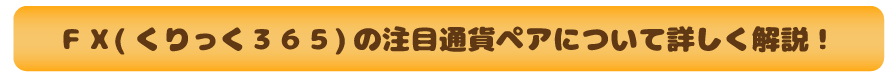 ＦＸ(くりっく３６５)の注目通貨ペアについて詳しく解説！