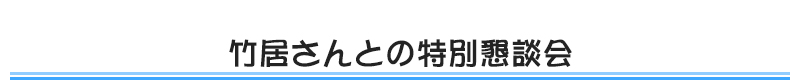 竹居さんとの特別懇談会