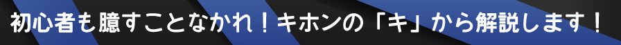 初心者も臆すことなかれ！キホンの「キ」から解説します！ 