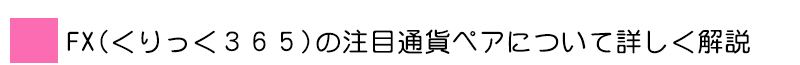 FX(くりっく３６５)の注目通貨ペアについて詳しく解説