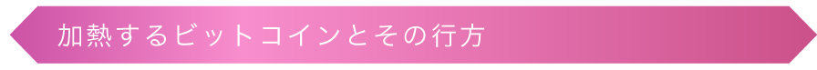 加熱するビットコインとその行方
