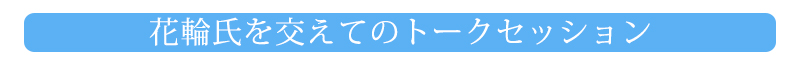 花輪氏を交えてのトークセッション
