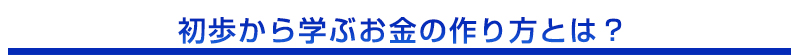 初歩から学ぶお金の作り方とは？ 