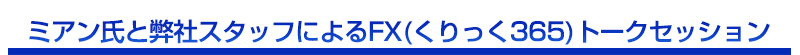 ミアン氏と弊社スタッフによるFX(くりっく365)トークセッション