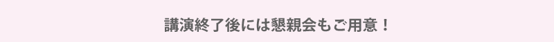 講演終了後には懇親会もご用意！