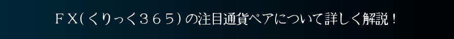 X(くりっく３６５)の注目通貨ペアについて詳しく解説！