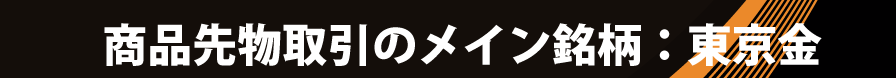 商品先物取引のメイン銘柄：東京金
