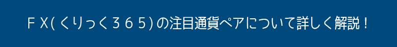 FX(くりっく３６５)の注目通貨ペアについて詳しく解説