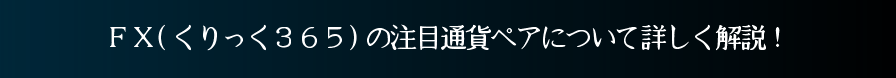 X(くりっく３６５)の注目通貨ペアについて詳しく解説！