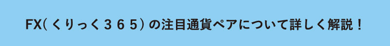 【FX(くりっく３６５)の注目通貨ペアについて詳しく解説！】