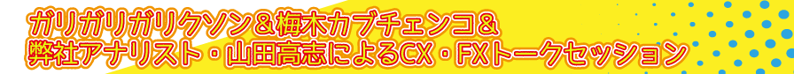 ガリガリガリクソン＆梅木カブチェンコ＆弊社アナリスト・山田高志によるCX・FXトークセッション