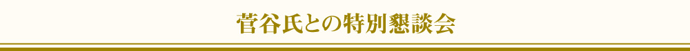 菅谷氏との特別懇談会