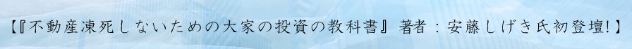 【『不動産凍死しないための大家の投資の教科書』著者：安藤しげき氏初登壇！】