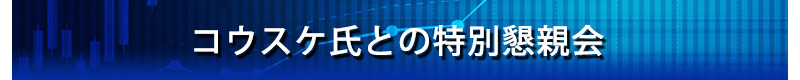 コウスケ氏との特別懇親会