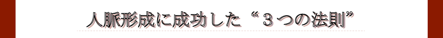 人脈形成に成功した”３つの法則”