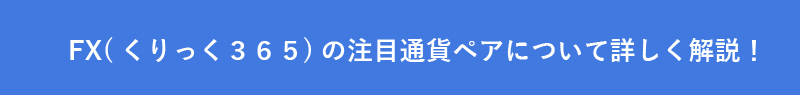 FX(くりっく３６５)の注目通貨ペアについて詳しく解説