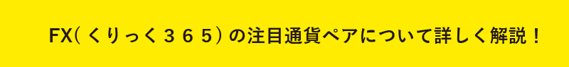 FX(くりっく３６５)の注目通貨ペアについて詳しく解説