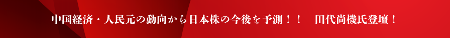 中国経済・人民元の動向から日本株の今後を予測！！　田代尚機氏登壇！