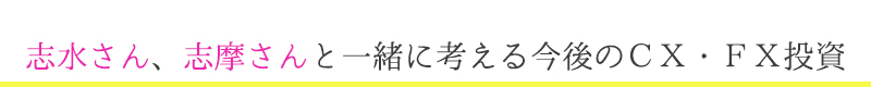 志水さん、志摩さんと一緒に考える今後のＣＸ・ＦＸ投資