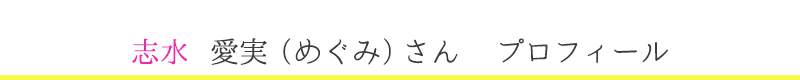  志水　愛実（めぐみ）さん