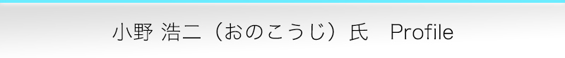 小野 浩二（おのこうじ）氏