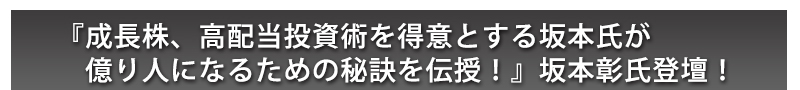 『成長株、高配当投資術を得意とする坂本氏が億り人になるための秘訣を伝授！』坂本彰氏初登壇！