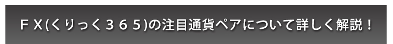 ＦＸ(くりっく３６５)の注目通貨ペアについて詳しく解説！