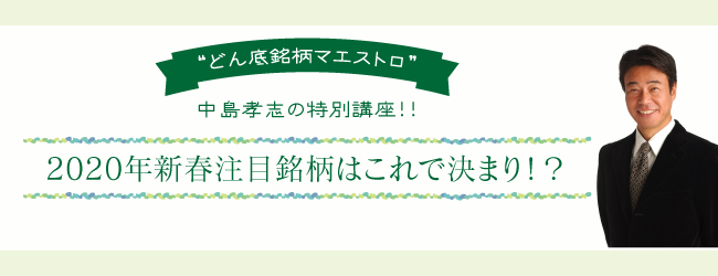 “どん底銘柄マエストロ”中島孝志の特別講座!!~2020年新春注目銘柄はこれで決まり!?~