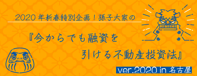 2020年新春特別企画!孫子大家の『今からでも融資を引ける不動産投資法』ver.2020 in 名古屋