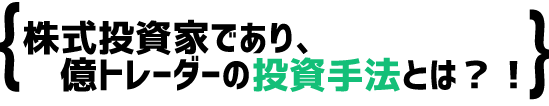 株式投資家であり、億トレーダーの投資手法とは？！
