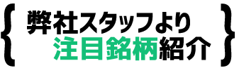 弊社スタッフより注目銘柄紹介
