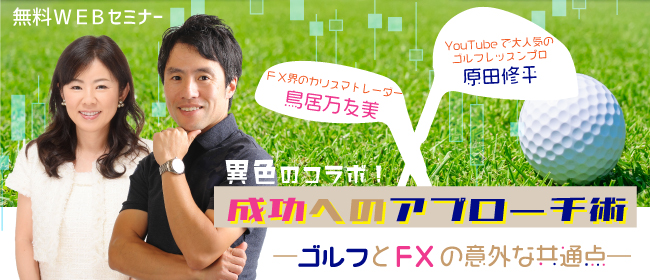 YouTubeで大人気のゴルフレッスンプロ原田修平とFX界のカリスマトレーダー鳥居万友美による異色のコラボ!成功へのアプローチ術
