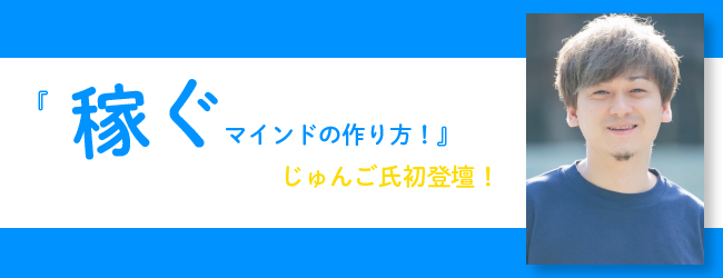 『『稼ぐマインドの作り方!』じゅんご氏初登壇!