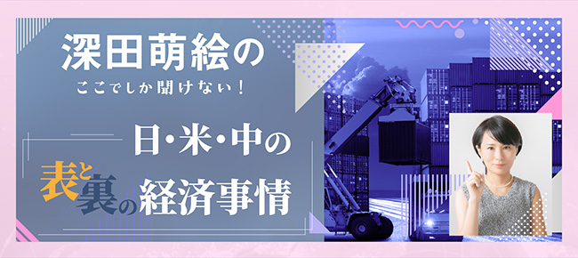 深田萌絵のここでしか聞けない！『日・米・中の経済事情』