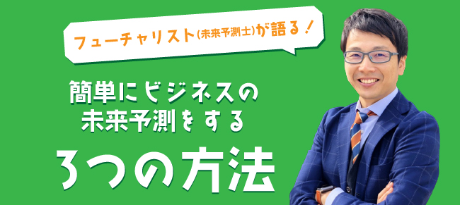 フューチャリスト(未来予測士)が語る!簡単にビジネスの未来予測をする3つの方法