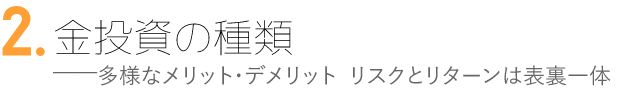 2.金投資の種類 多様なメリット・デメリット、リスクとリターンは表裏一体